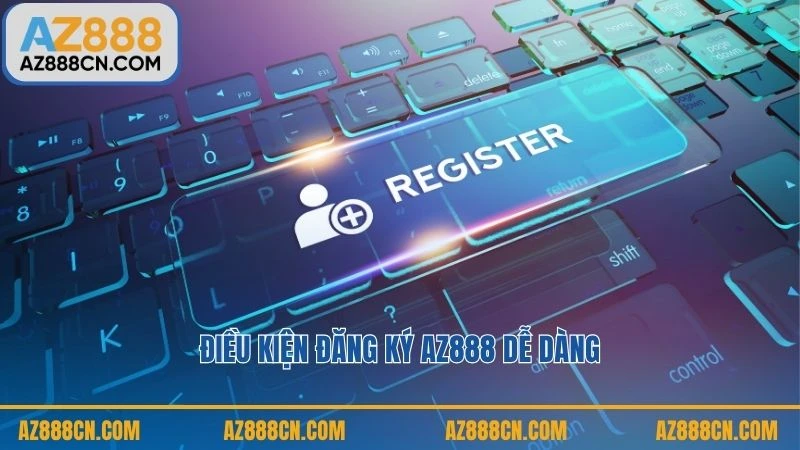 Điều kiện đăng ký AZ888 dễ dàng