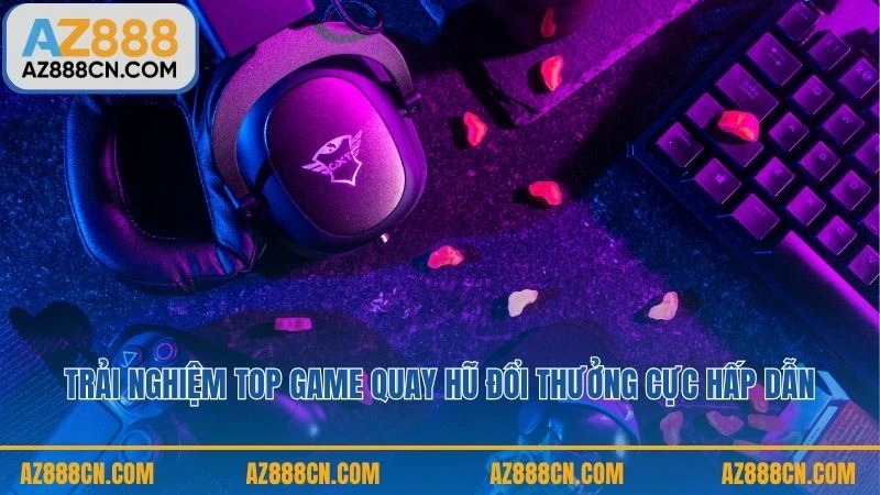 Trải nghiệm top game quay hũ đổi thưởng cực hấp dẫn