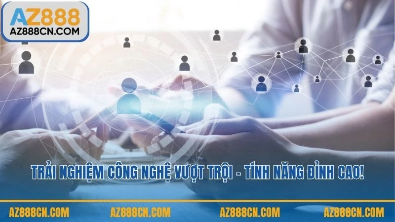 Trải nghiệm công nghệ vượt trội – tính năng đỉnh cao!