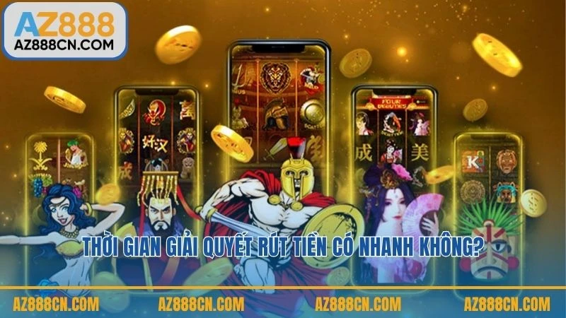 Thời gian giải quyết rút tiền có nhanh không?
